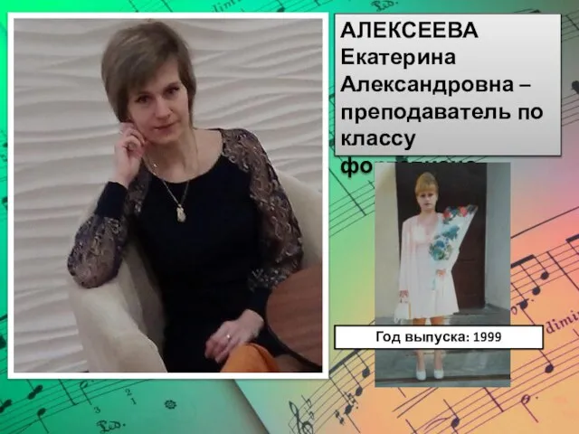 АЛЕКСЕЕВА Екатерина Александровна – преподаватель по классу фортепиано. Год выпуска: 1999