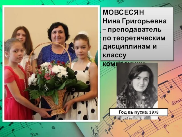 МОВСЕСЯН Нина Григорьевна – преподаватель по теоретическим дисциплинам и классу композиции. Год выпуска: 1978