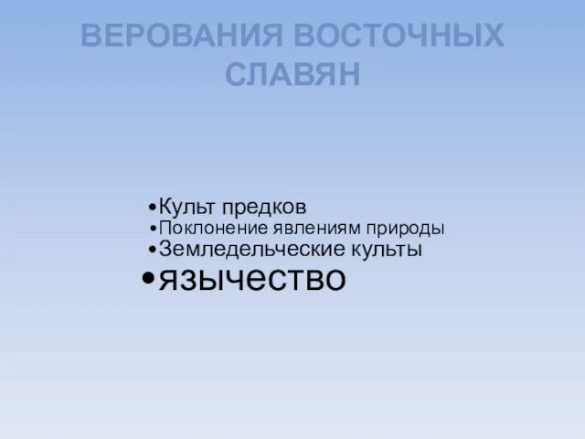 ВЕРОВАНИЯ ВОСТОЧНЫХ СЛАВЯН Культ предков Поклонение явлениям природы Земледельческие культы язычество