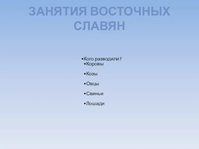 ЗАНЯТИЯ ВОСТОЧНЫХ СЛАВЯН Кого разводили? Коровы Козы Овцы Свиньи Лошади