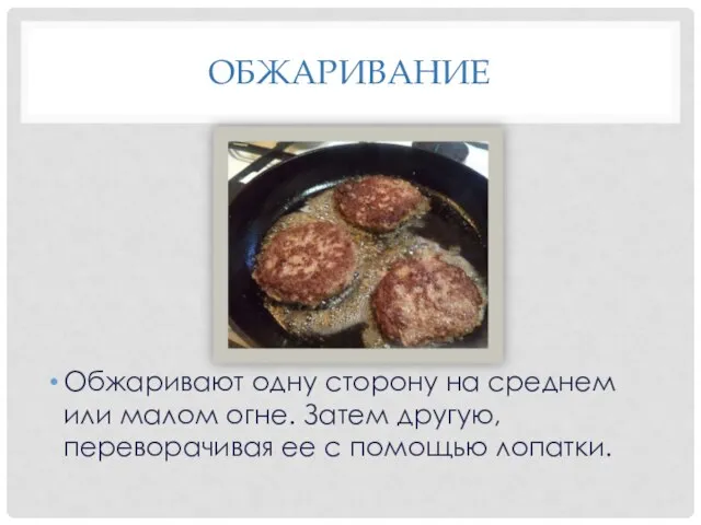 ОБЖАРИВАНИЕ Обжаривают одну сторону на среднем или малом огне. Затем другую, переворачивая ее с помощью лопатки.