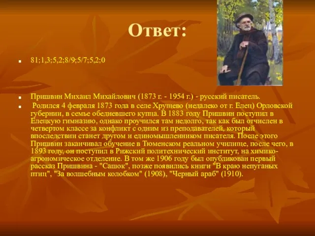 Ответ: 81;1,3;5,2;8/9;5/7;5,2;0 Пришвин Михаил Михайлович (1873 г. - 1954 г.) -