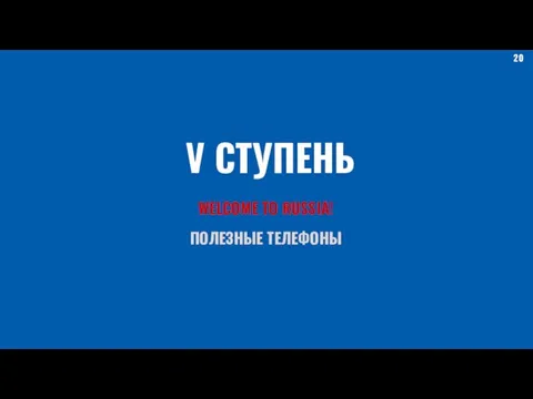 V СТУПЕНЬ WELCOME TO RUSSIA! ПОЛЕЗНЫЕ ТЕЛЕФОНЫ 20