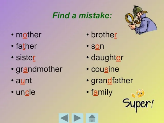 Find a mistake: mother father sister grandmother aunt uncle brother son daughter cousine grandfather family