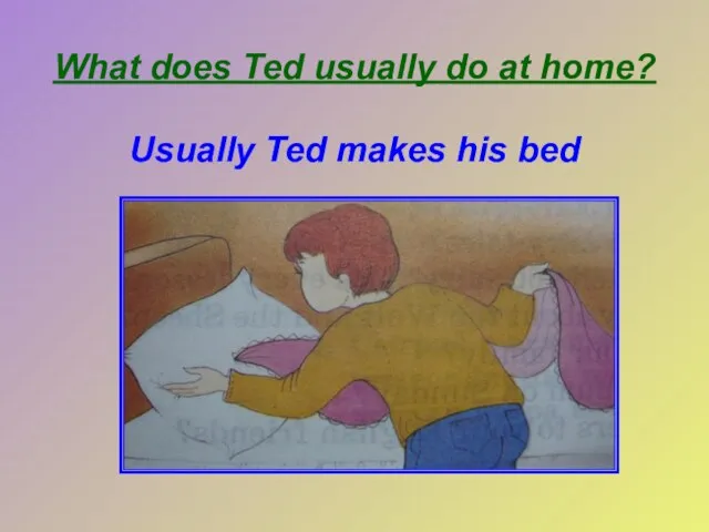 What does Ted usually do at home? Usually Ted makes his bed