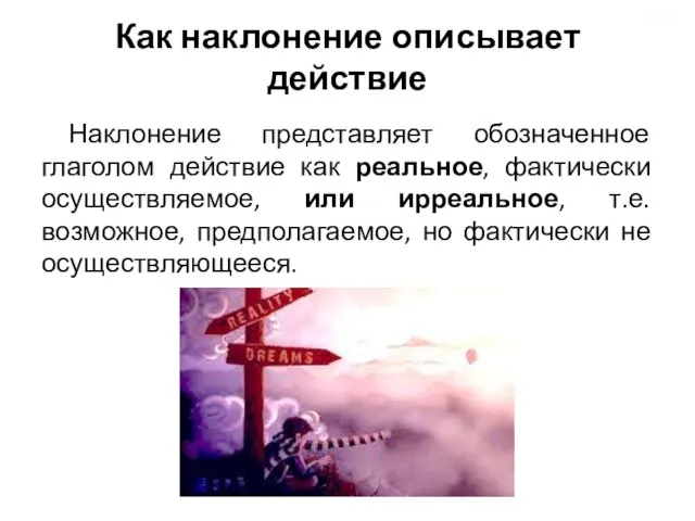 Как наклонение описывает действие Наклонение представляет обозначенное глаголом действие как реальное,