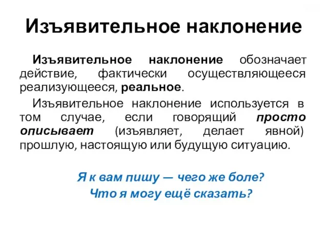 Изъявительное наклонение Изъявительное наклонение обозначает действие, фактически осуществляющееся реализующееся, реальное. Изъявительное