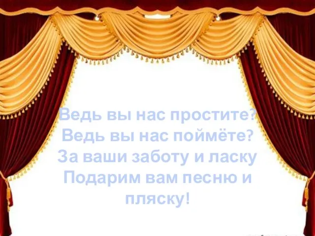 Ведь вы нас простите? Ведь вы нас поймёте? За ваши заботу