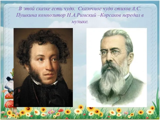 В этой сказке есть чудо. Сказочное чудо стихов А.С.Пушкина композитор Н.А.Римский –Корсаков передал в музыке.