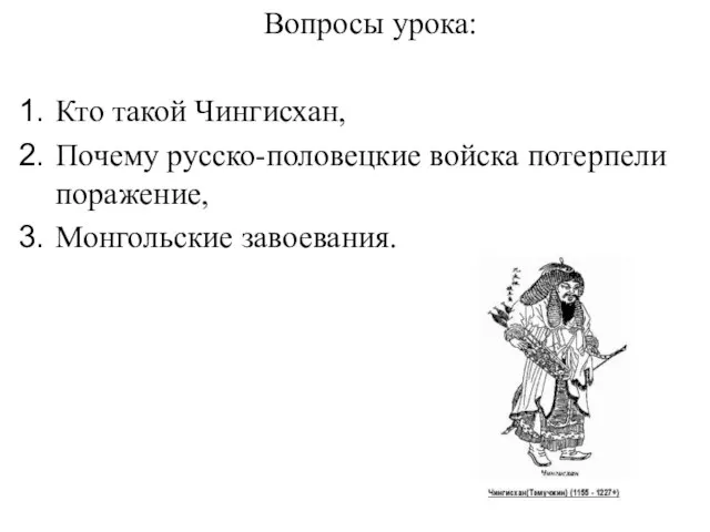 Вопросы урока: Кто такой Чингисхан, Почему русско-половецкие войска потерпели поражение, Монгольские завоевания.