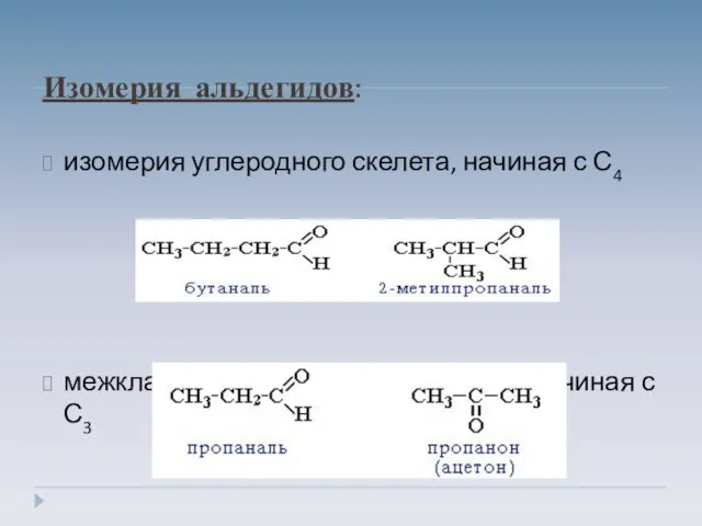 Изомерия альдегидов: изомерия углеродного скелета, начиная с С4 межклассовая изомерия с кетонами, начиная с С3