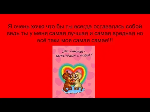 Я очень хочю что бы ты всегда оставалась собой ведь ты