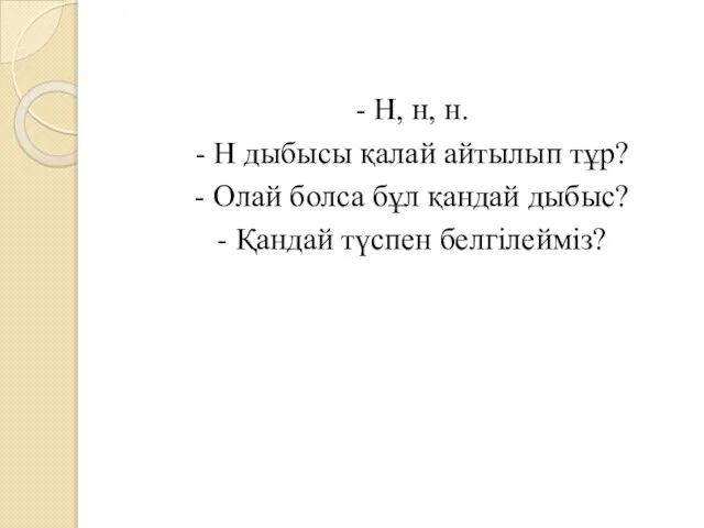 - Н, н, н. - Н дыбысы қалай айтылып тұр? -