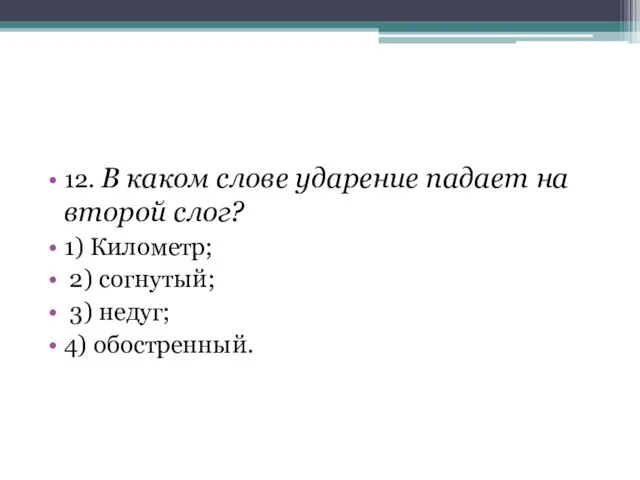 12. В каком слове ударение падает на второй слог? 1) Километр;