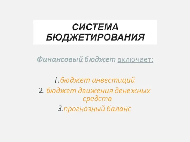 СИСТЕМА БЮДЖЕТИРОВАНИЯ Финансовый бюджет включает: бюджет инвестиций бюджет движения денежных средств прогнозный баланс