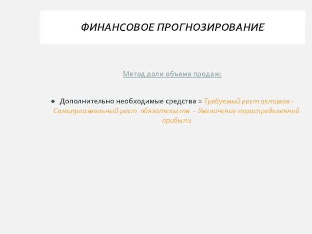 ФИНАНСОВОЕ ПРОГНОЗИРОВАНИЕ Метод доли объема продаж: Дополнительно необходимые средства = Требуемый