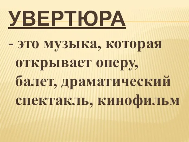 УВЕРТЮРА - это музыка, которая открывает оперу, балет, драматический спектакль, кинофильм