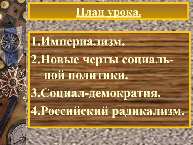 План урока. 1.Империализм. 2.Новые черты социаль-ной политики. 3.Социал-демократия. 4.Российский радикализм.