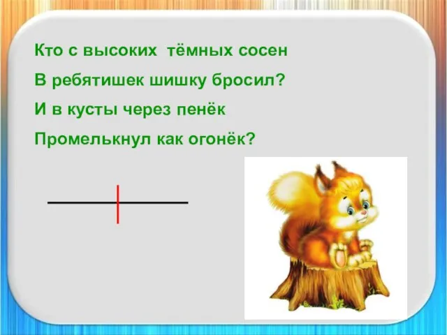 Кто с высоких тёмных сосен В ребятишек шишку бросил? И в