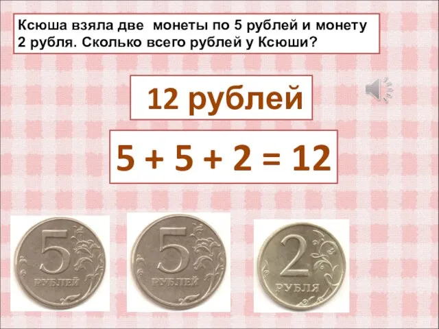 Ксюша взяла две монеты по 5 рублей и монету 2 рубля.