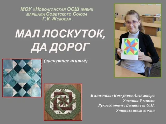 МАЛ ЛОСКУТОК, ДА ДОРОГ Выполнила: Бовкунова Александра Ученица 9 класса Руководитель: