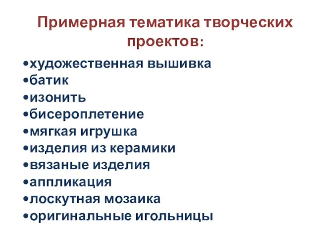 Примерная тематика творческих проектов: художественная вышивка батик изонить бисероплетение мягкая игрушка