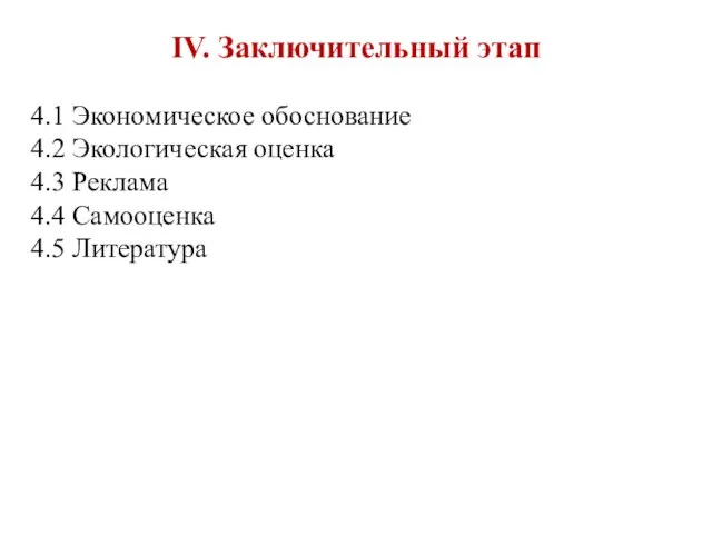 IV. Заключительный этап 4.1 Экономическое обоснование 4.2 Экологическая оценка 4.3 Реклама 4.4 Самооценка 4.5 Литература