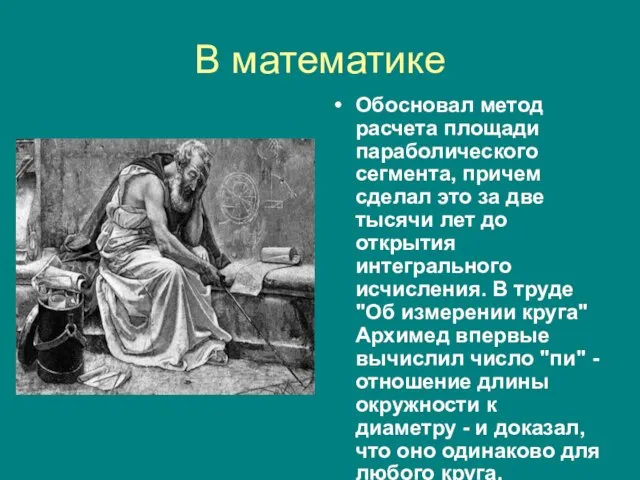 В математике Обосновал метод расчета площади параболического сегмента, причем сделал это