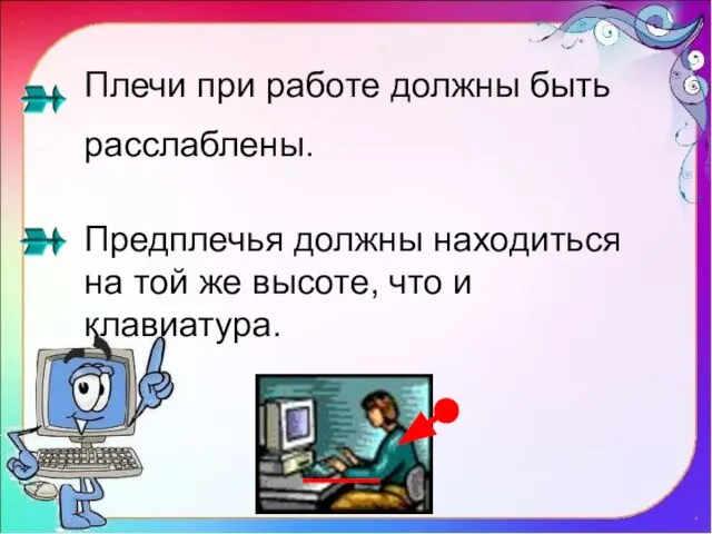 Плечи при работе должны быть расслаблены. Предплечья должны находиться на той же высоте, что и клавиатура.