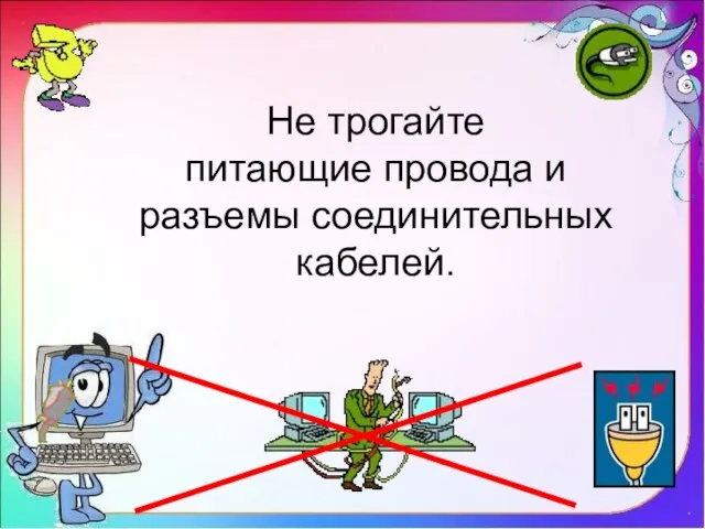 Не трогайте питающие провода и разъемы соединительных кабелей.