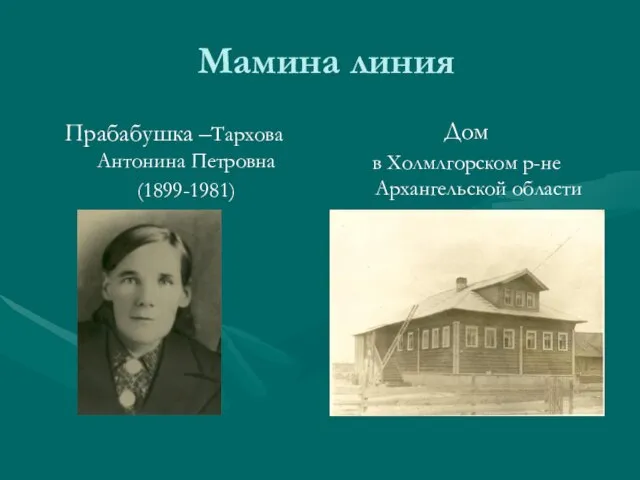 Мамина линия Прабабушка –Тархова Антонина Петровна (1899-1981) Дом в Холмлгорском р-не Архангельской области