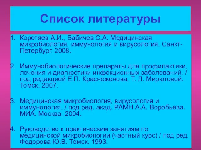 Список литературы Коротяев А.И., Бабичев С.А. Медицинская микробиология, иммунология и вирусология.