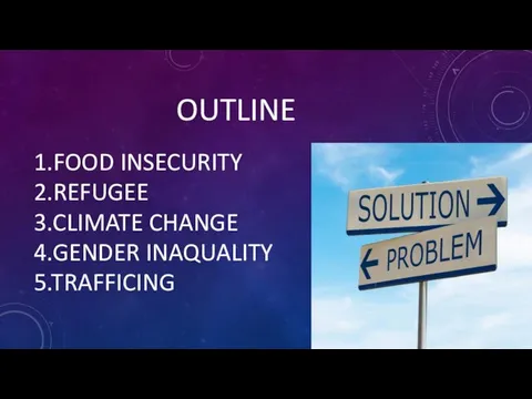 OUTLINE 1.FOOD INSECURITY 2.REFUGEE 3.CLIMATE CHANGE 4.GENDER INAQUALITY 5.TRAFFICING