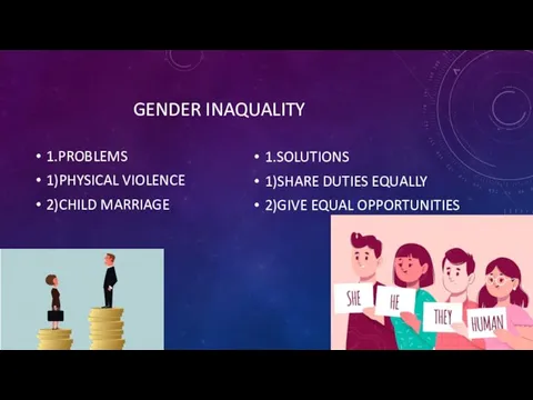 GENDER INAQUALITY 1.PROBLEMS 1)PHYSICAL VIOLENCE 2)CHILD MARRIAGE 1.SOLUTIONS 1)SHARE DUTIES EQUALLY 2)GIVE EQUAL OPPORTUNITIES