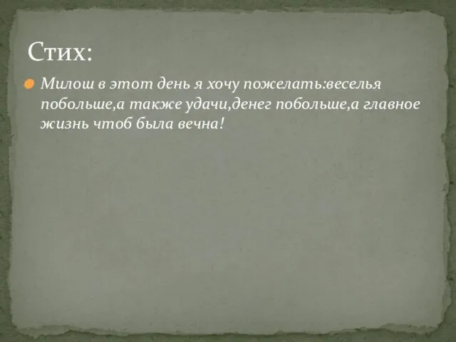 Милош в этот день я хочу пожелать:веселья побольше,а также удачи,денег побольше,а