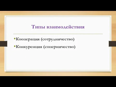 Типы взаимодействия Кооперация (сотрудничество) Конкуренция (соперничество)