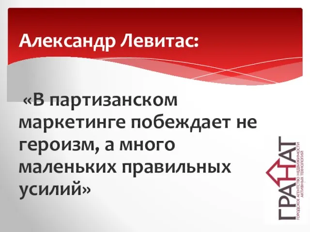 «В партизанском маркетинге побеждает не героизм, а много маленьких правильных усилий» Александр Левитас: