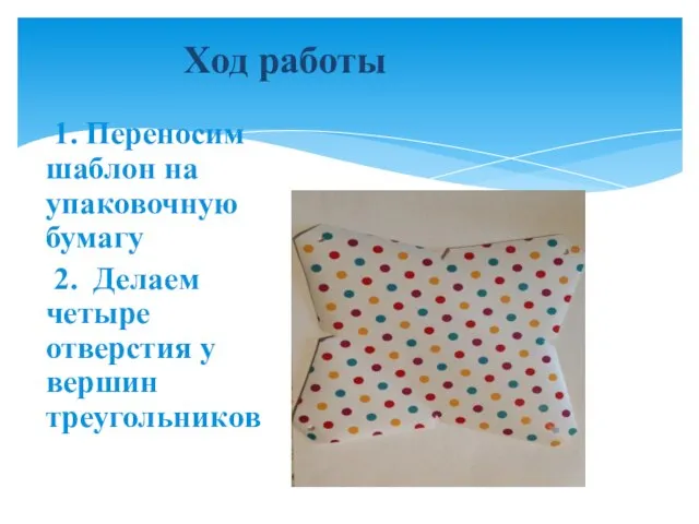 Ход работы 1. Переносим шаблон на упаковочную бумагу 2. Делаем четыре отверстия у вершин треугольников