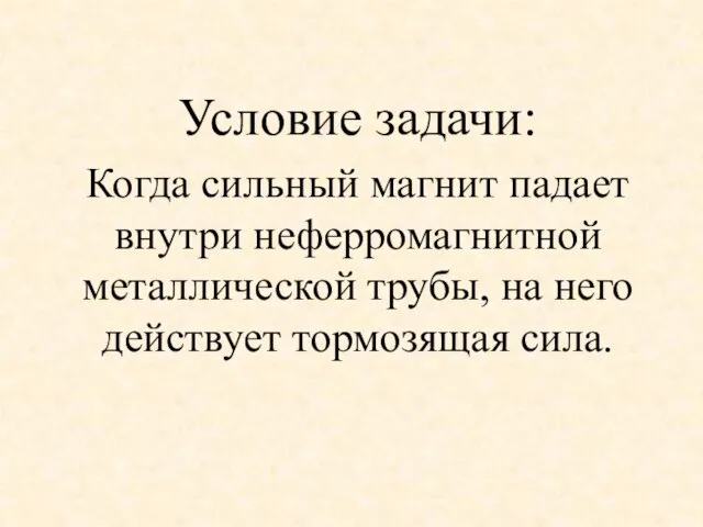 Условие задачи: Когда сильный магнит падает внутри неферромагнитной металлической трубы, на него действует тормозящая сила.