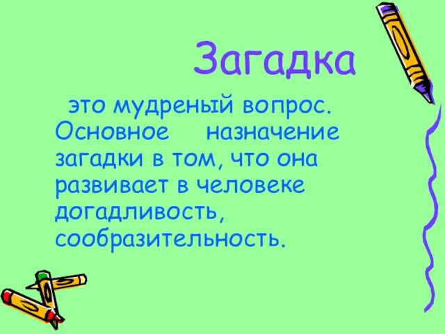 Загадка это мудреный вопрос. Основное назначение загадки в том, что она развивает в человеке догадливость, сообразительность.