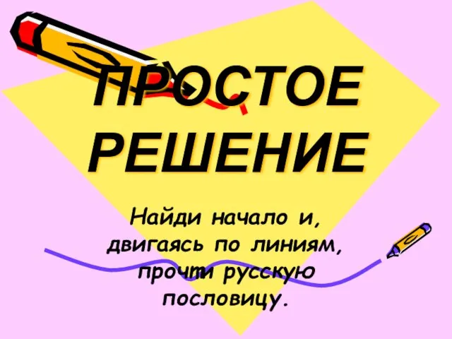 ПРОСТОЕ РЕШЕНИЕ Найди начало и, двигаясь по линиям, прочти русскую пословицу.