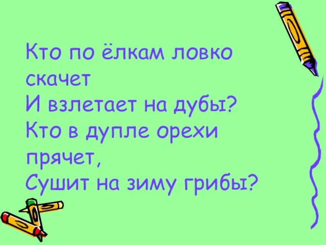 Кто по ёлкам ловко скачет И взлетает на дубы? Кто в