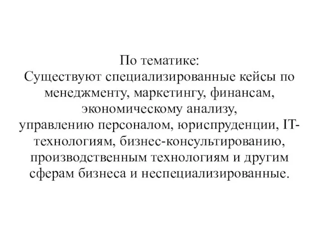 По тематике: Существуют специализированные кейсы по менеджменту, маркетингу, финансам, экономическому анализу,