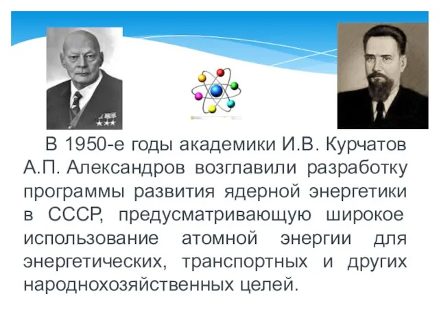 В 1950-е годы академики И.В. Курчатов А.П. Александров возглавили разработку программы