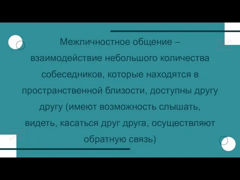 Межличностное общение – взаимодействие небольшого количества собеседников, которые находятся в пространственной