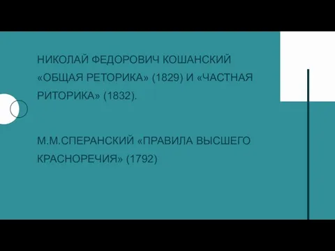 НИКОЛАЙ ФЕДОРОВИЧ КОШАНСКИЙ «ОБЩАЯ РЕТОРИКА» (1829) И «ЧАСТНАЯ РИТОРИКА» (1832). М.М.СПЕРАНСКИЙ «ПРАВИЛА ВЫСШЕГО КРАСНОРЕЧИЯ» (1792)