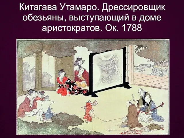 Китагава Утамаро. Дрессировщик обезьяны, выступающий в доме аристократов. Ок. 1788