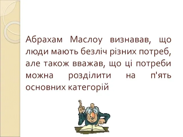 Абрахам Маслоу визнавав, що люди мають безліч різних потреб, але також