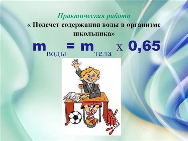 Практическая работа « Подсчет содержания воды в организме школьника» mводы= mтела х 0,65