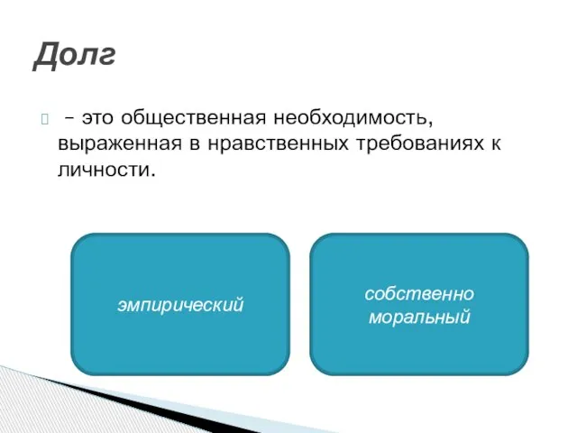 – это общественная необходимость, выраженная в нравственных требованиях к личности. Долг эмпирический собственно моральный